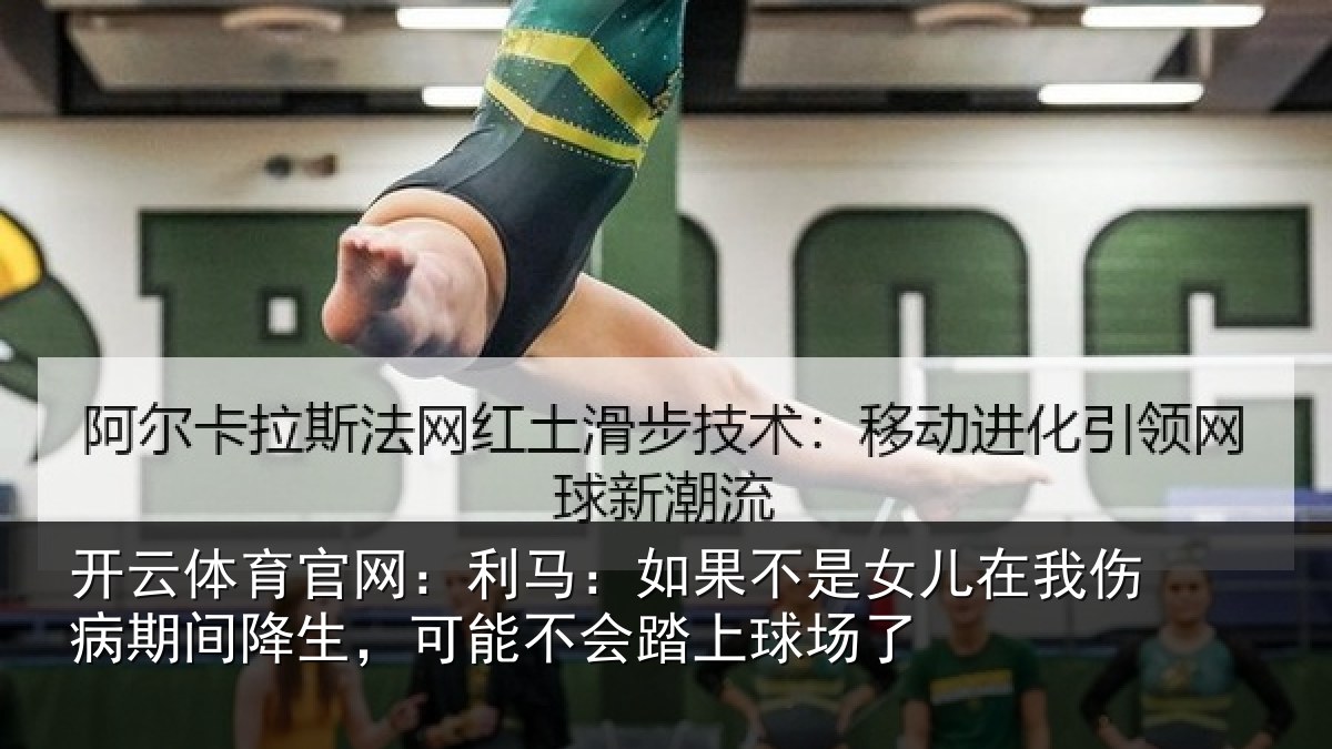 开云体育官网:利马:如果不是女儿在我伤病期间降生,可能不会踏上球场了