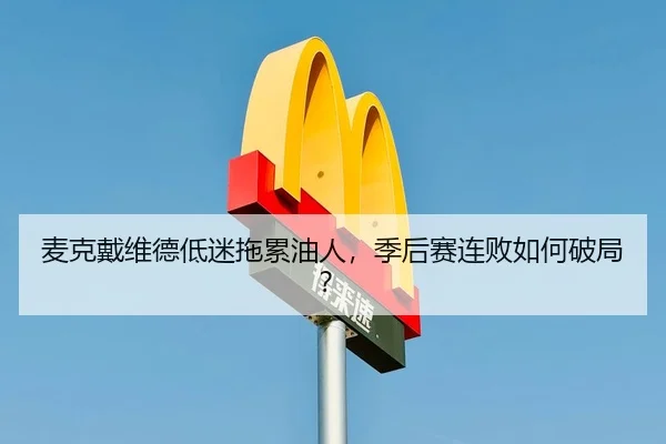 麦克戴维德低迷拖累油人，季后赛连败如何破局？