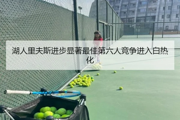 湖人里夫斯进步显著最佳第六人竞争进入白热化