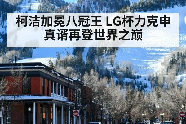 柯洁加冕八冠王 LG杯力克申真谞再登世界之巅