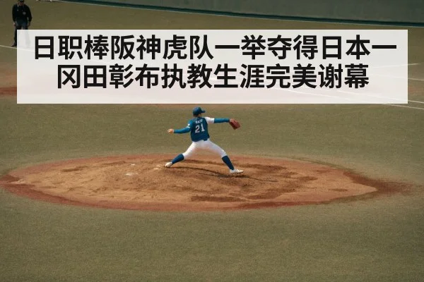 日职棒阪神虎队一举夺得日本一 冈田彰布执教生涯完美谢幕