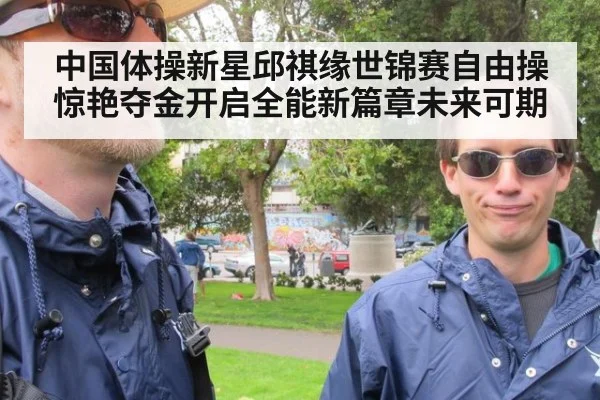 中国体操新星邱祺缘世锦赛自由操惊艳夺金开启全能新篇章未来可期