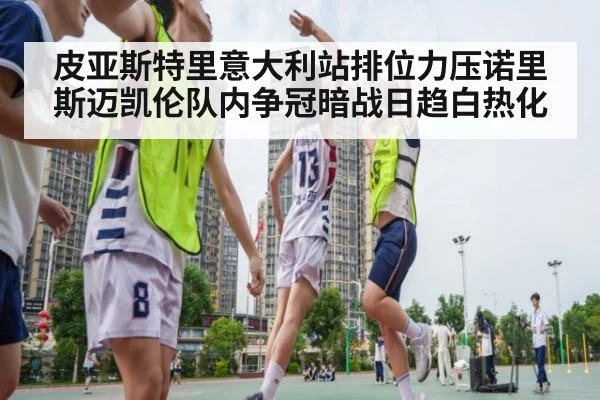 皮亚斯特里意大利站排位力压诺里斯迈凯伦队内争冠暗战日趋白热化
